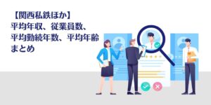 【関西私鉄ほか】平均年収、従業員数、平均勤続年数、平均年齢まとめ
