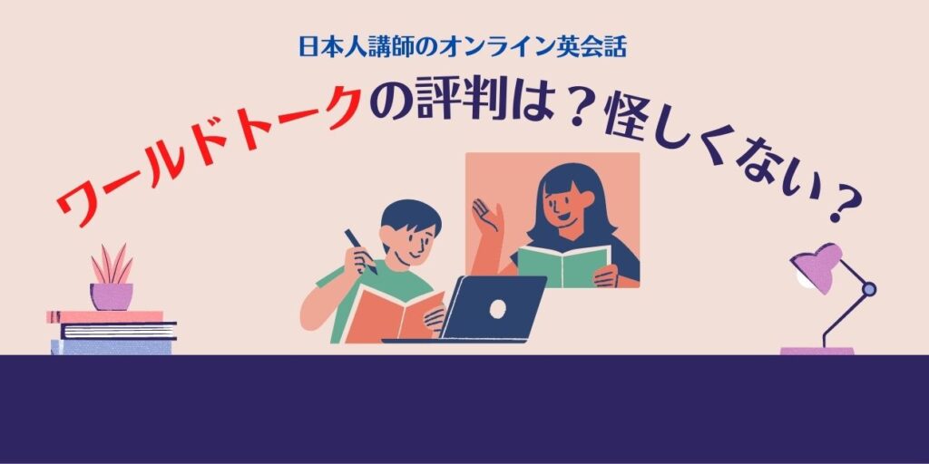 日本人講師のオンライン英会話、ワールドトークの評判は？怪しくない？