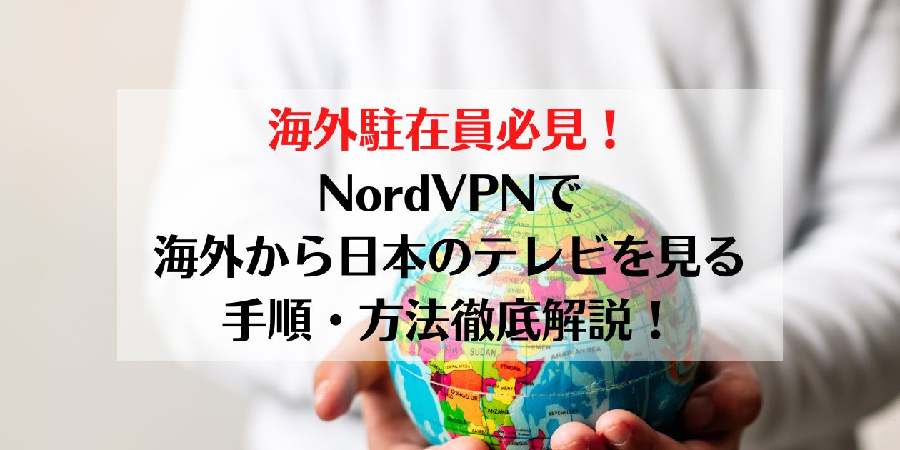 海外駐在、海外赴任、NordVPN、海外から日本のテレビを見る、