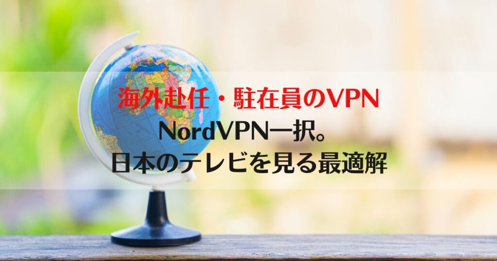 海外駐在、海外赴任、NordVPN、海外から日本のテレビを見る、