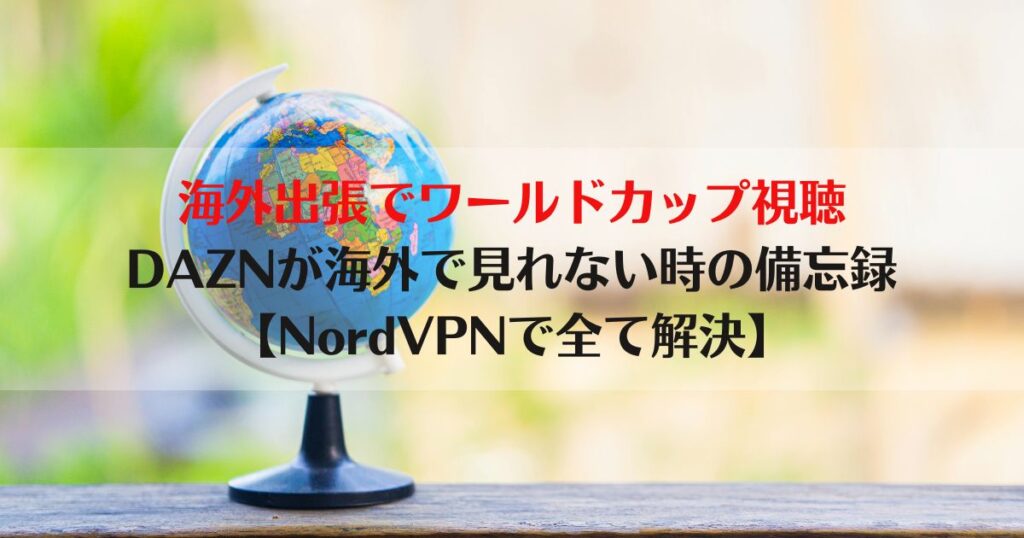 海外出張、ワールドカップをみる方法、NordVPN, VPN